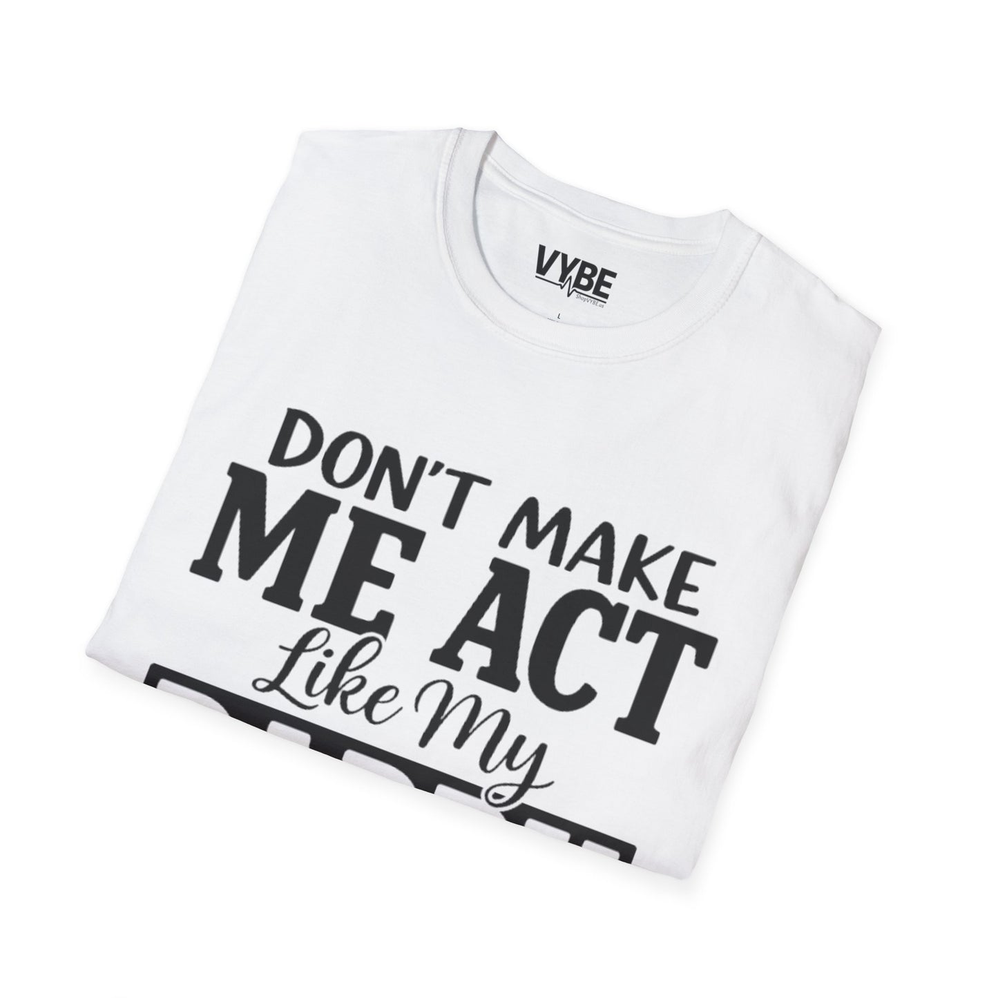 Don't Make Me Act Like My Daddy T-Shirt