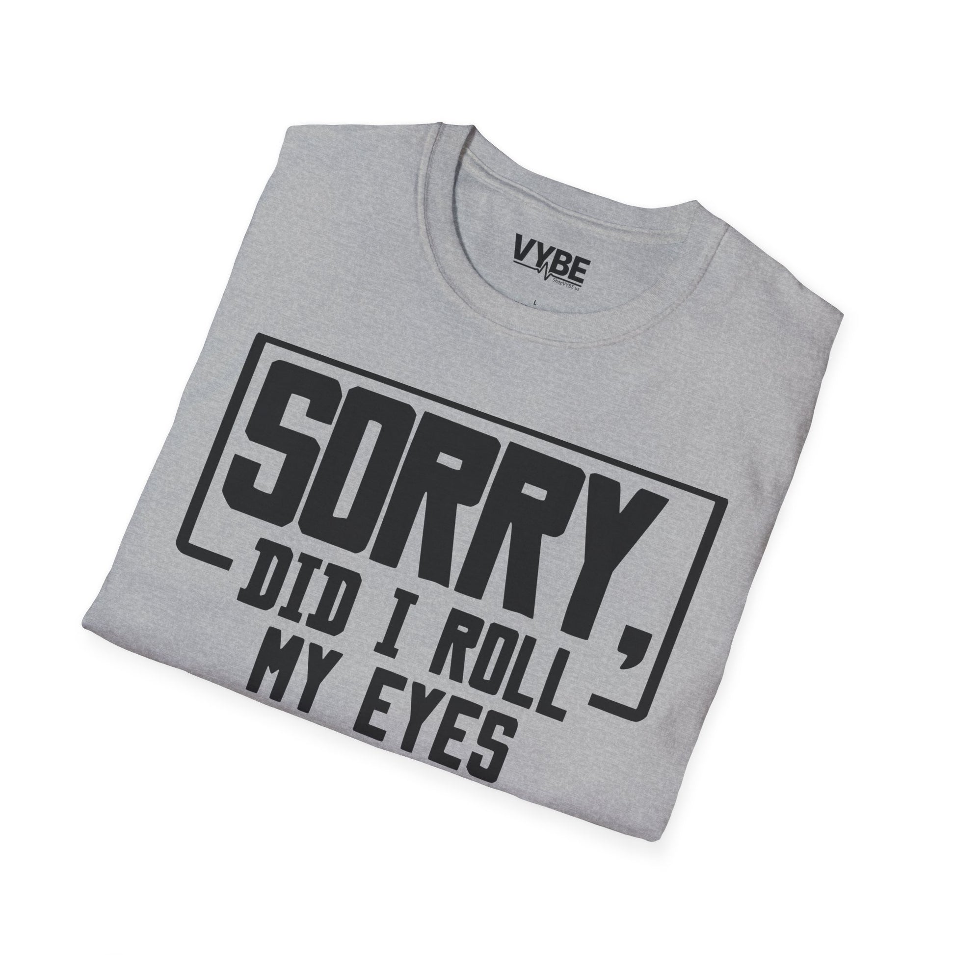 Sorry Did I Roll My Eyes Out Loud T-Shirt - VYBE