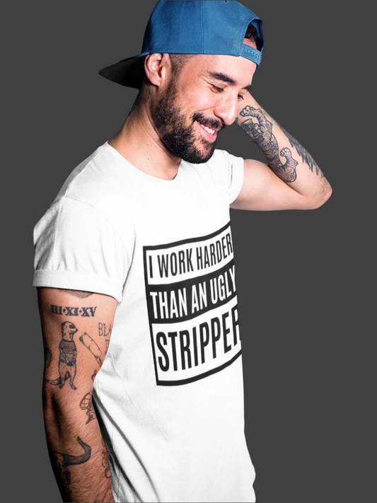 Funny- I Work Harder Than an Ugly Stripper T-Shirt - VYBE Shop