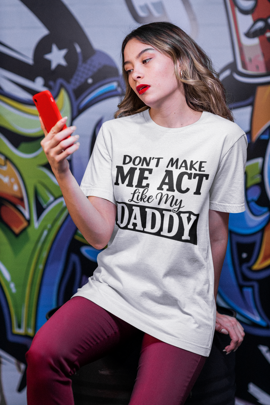 Don't Make Me Act Like My Daddy T-Shirt